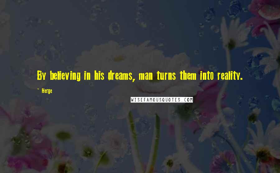 Herge Quotes: By believing in his dreams, man turns them into reality.