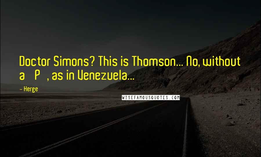 Herge Quotes: Doctor Simons? This is Thomson... No, without a 'P', as in Venezuela...