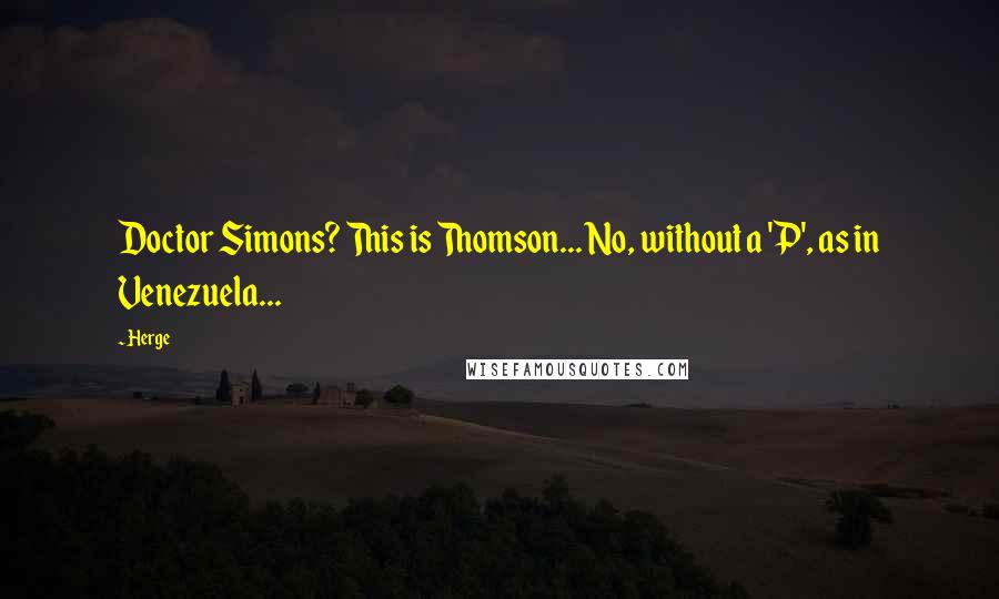 Herge Quotes: Doctor Simons? This is Thomson... No, without a 'P', as in Venezuela...