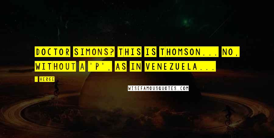 Herge Quotes: Doctor Simons? This is Thomson... No, without a 'P', as in Venezuela...