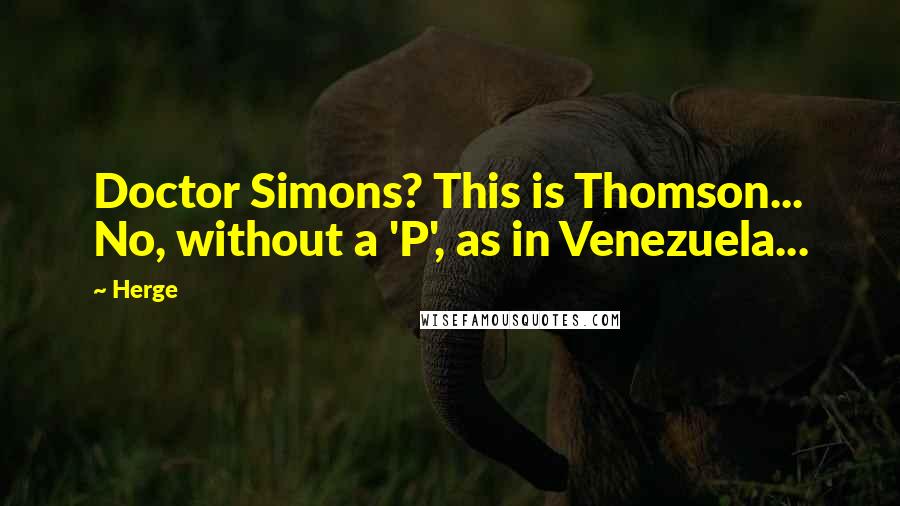 Herge Quotes: Doctor Simons? This is Thomson... No, without a 'P', as in Venezuela...