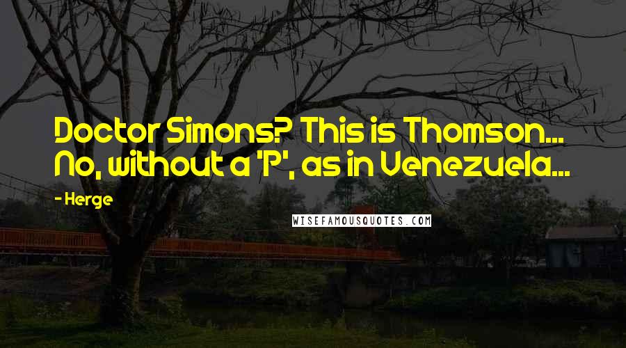 Herge Quotes: Doctor Simons? This is Thomson... No, without a 'P', as in Venezuela...
