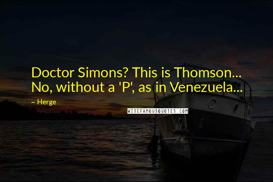 Herge Quotes: Doctor Simons? This is Thomson... No, without a 'P', as in Venezuela...