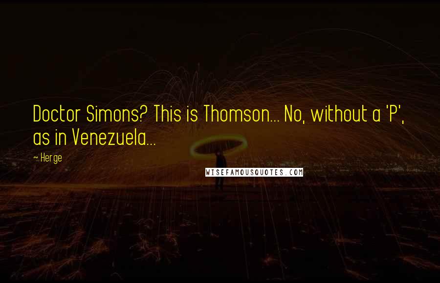 Herge Quotes: Doctor Simons? This is Thomson... No, without a 'P', as in Venezuela...