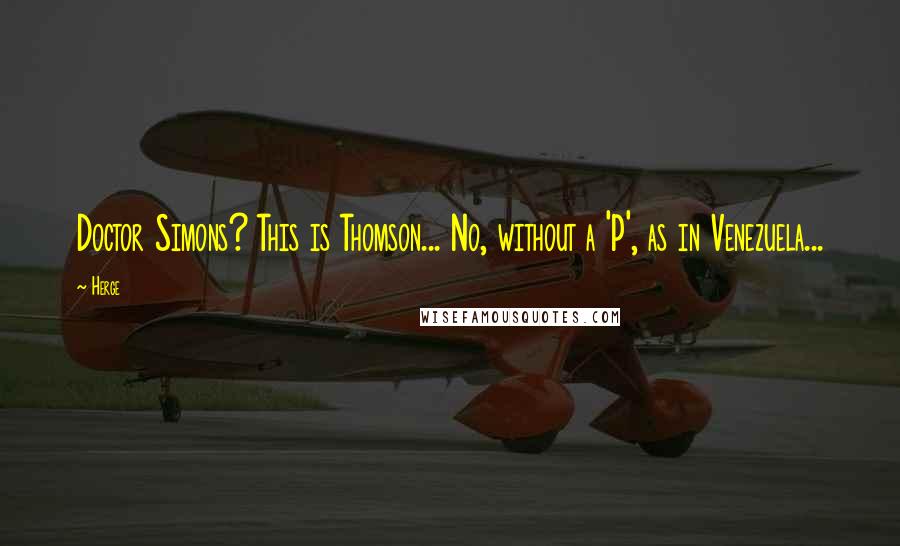 Herge Quotes: Doctor Simons? This is Thomson... No, without a 'P', as in Venezuela...