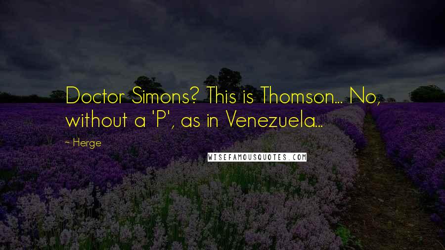 Herge Quotes: Doctor Simons? This is Thomson... No, without a 'P', as in Venezuela...