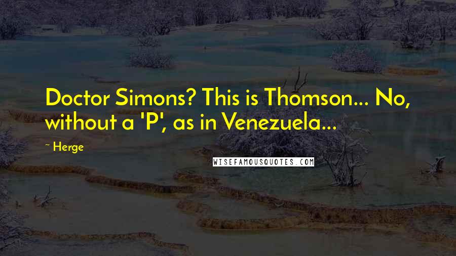 Herge Quotes: Doctor Simons? This is Thomson... No, without a 'P', as in Venezuela...