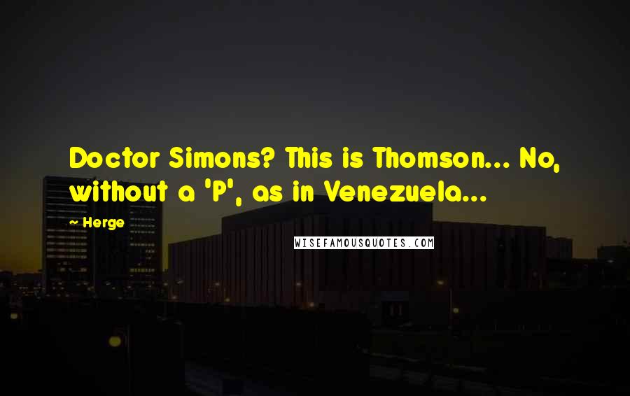 Herge Quotes: Doctor Simons? This is Thomson... No, without a 'P', as in Venezuela...
