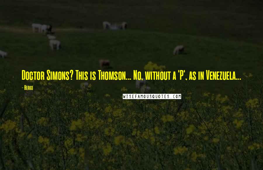 Herge Quotes: Doctor Simons? This is Thomson... No, without a 'P', as in Venezuela...