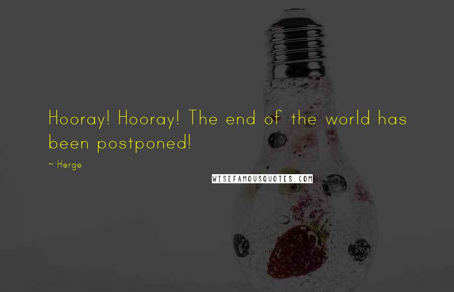 Herge Quotes: Hooray! Hooray! The end of the world has been postponed!