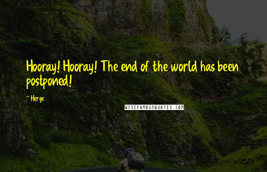 Herge Quotes: Hooray! Hooray! The end of the world has been postponed!