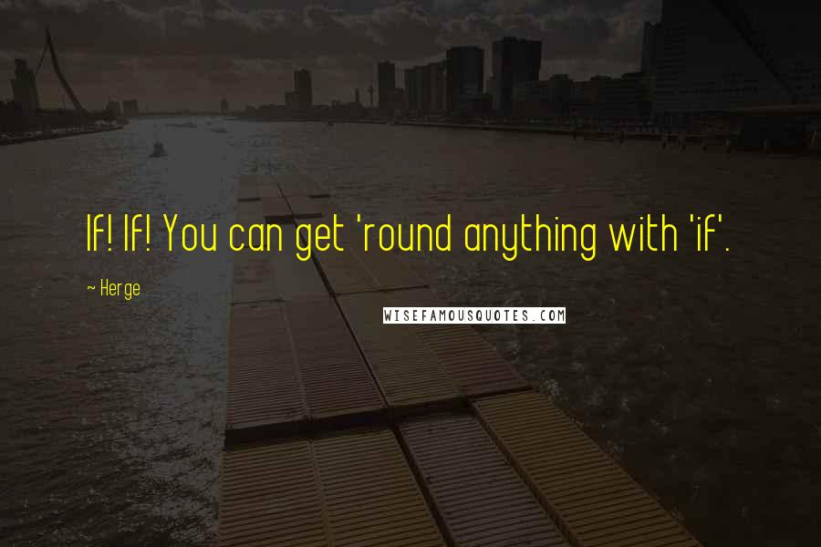 Herge Quotes: If! If! You can get 'round anything with 'if'.