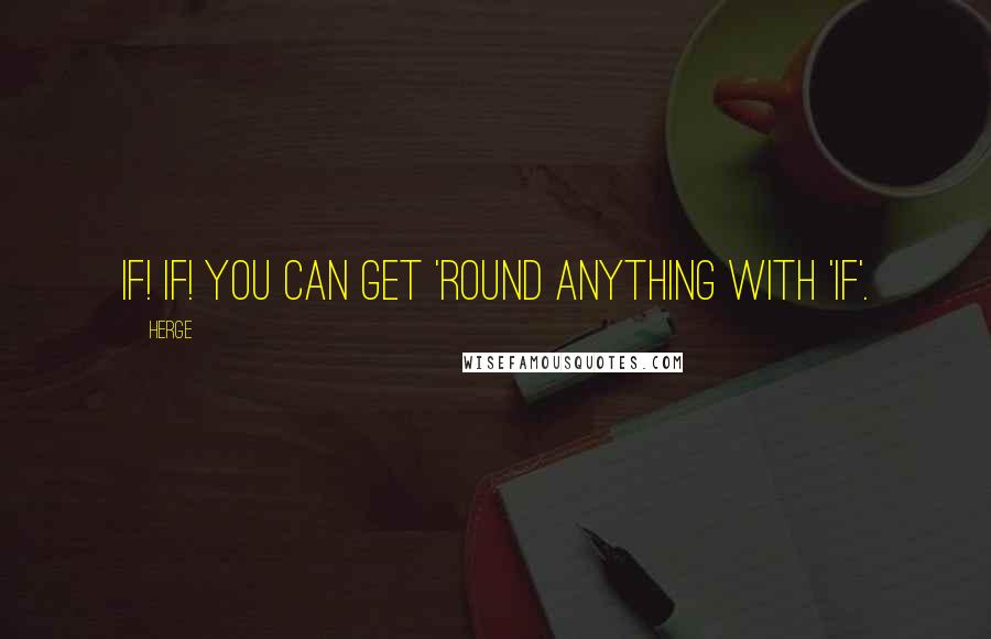 Herge Quotes: If! If! You can get 'round anything with 'if'.