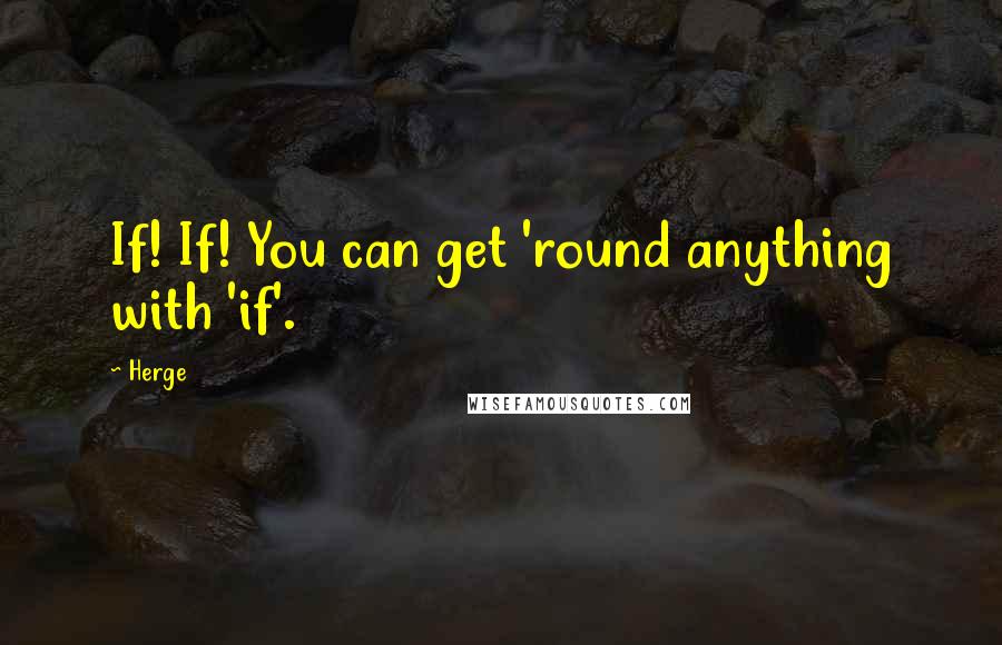 Herge Quotes: If! If! You can get 'round anything with 'if'.
