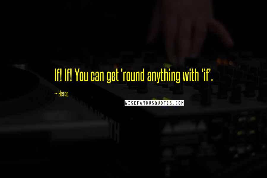 Herge Quotes: If! If! You can get 'round anything with 'if'.
