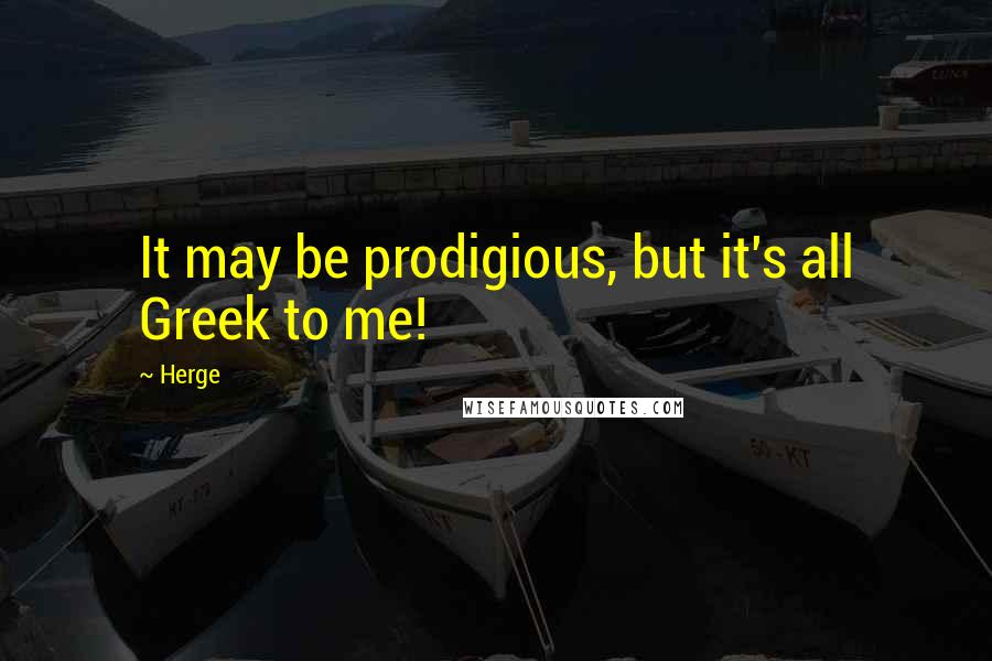 Herge Quotes: It may be prodigious, but it's all Greek to me!