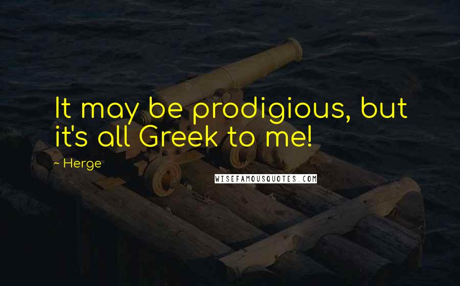 Herge Quotes: It may be prodigious, but it's all Greek to me!