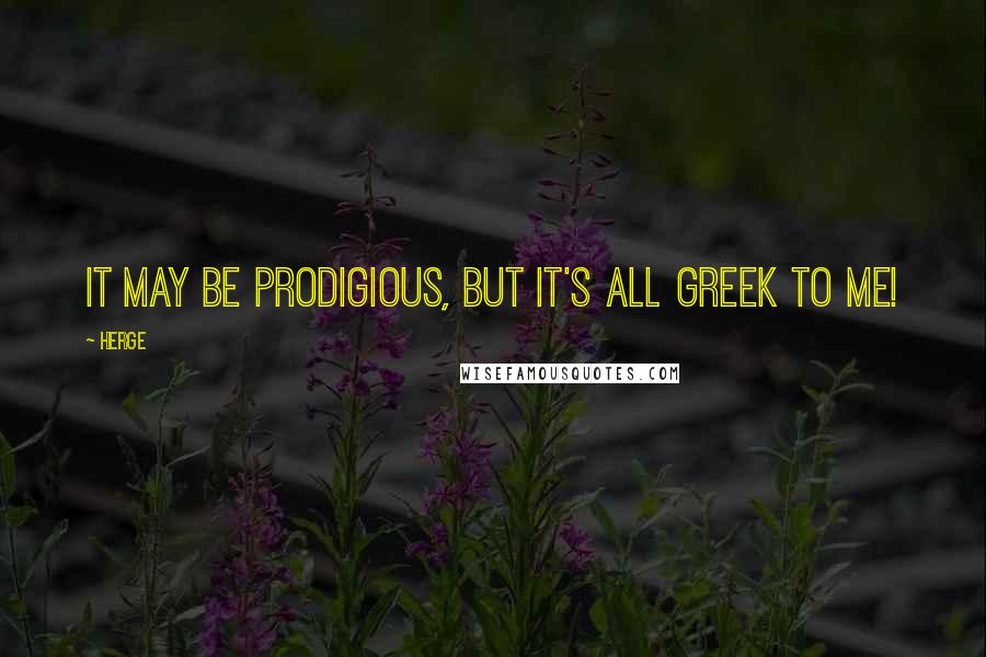 Herge Quotes: It may be prodigious, but it's all Greek to me!