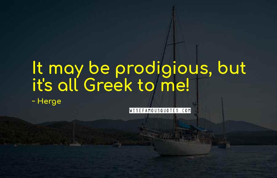 Herge Quotes: It may be prodigious, but it's all Greek to me!