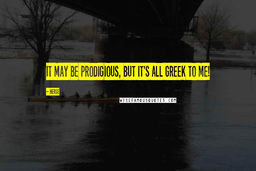 Herge Quotes: It may be prodigious, but it's all Greek to me!