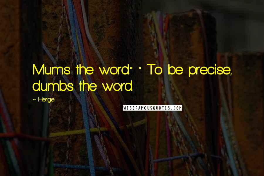 Herge Quotes: Mum's the word." " To be precise, dumbs the word.