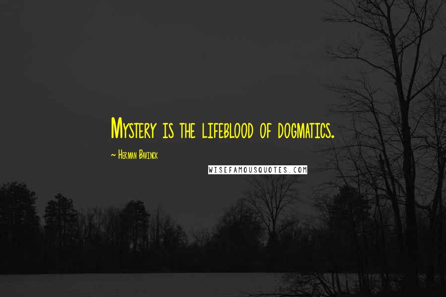 Herman Bavinck Quotes: Mystery is the lifeblood of dogmatics.