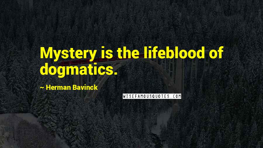 Herman Bavinck Quotes: Mystery is the lifeblood of dogmatics.