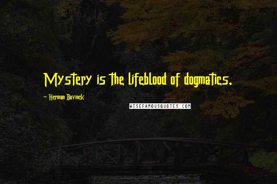 Herman Bavinck Quotes: Mystery is the lifeblood of dogmatics.