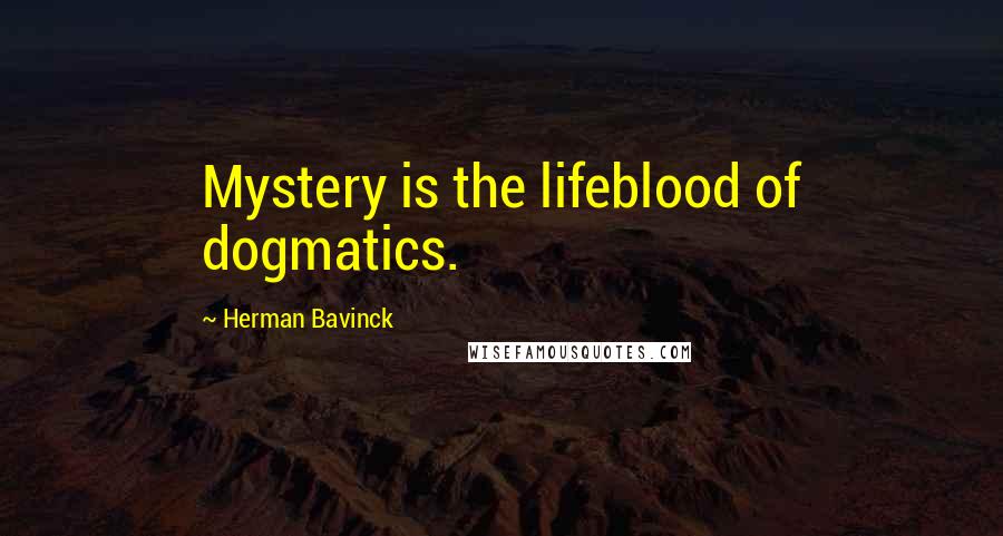 Herman Bavinck Quotes: Mystery is the lifeblood of dogmatics.