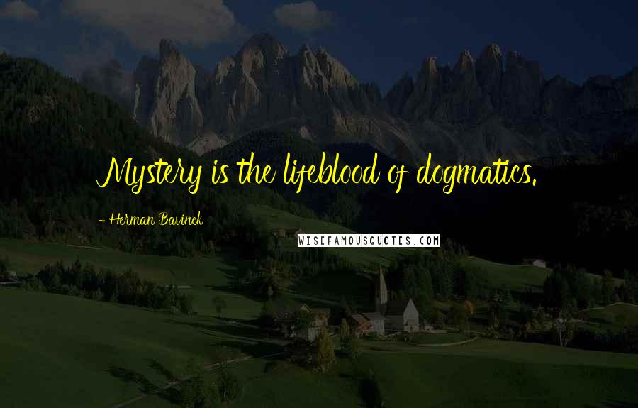 Herman Bavinck Quotes: Mystery is the lifeblood of dogmatics.