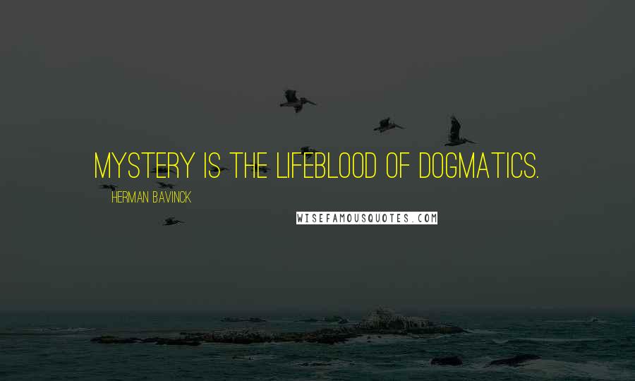 Herman Bavinck Quotes: Mystery is the lifeblood of dogmatics.