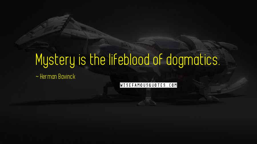 Herman Bavinck Quotes: Mystery is the lifeblood of dogmatics.