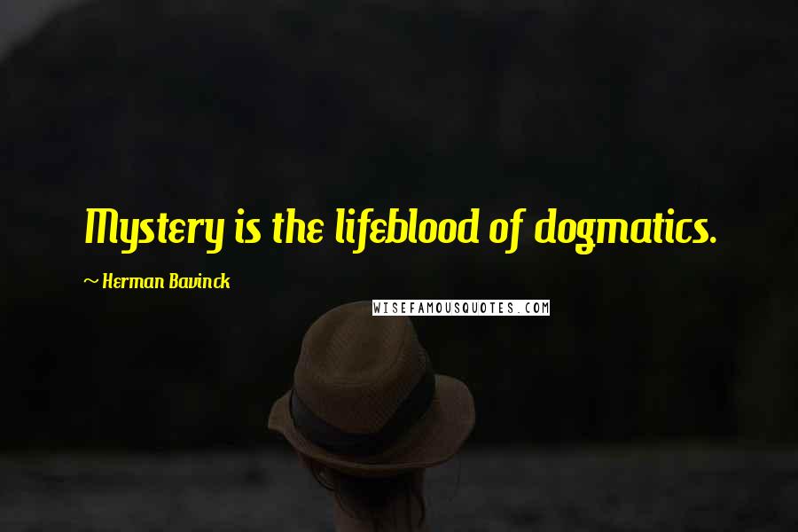 Herman Bavinck Quotes: Mystery is the lifeblood of dogmatics.