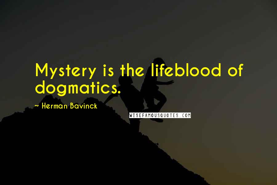 Herman Bavinck Quotes: Mystery is the lifeblood of dogmatics.