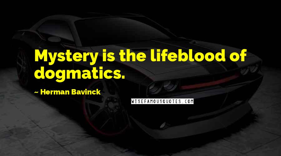 Herman Bavinck Quotes: Mystery is the lifeblood of dogmatics.