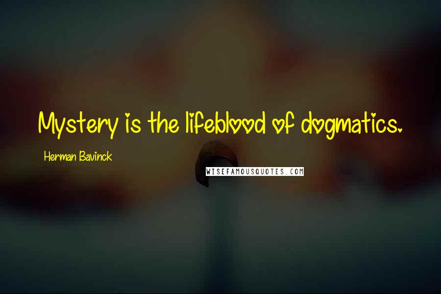 Herman Bavinck Quotes: Mystery is the lifeblood of dogmatics.