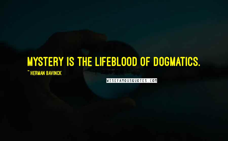 Herman Bavinck Quotes: Mystery is the lifeblood of dogmatics.