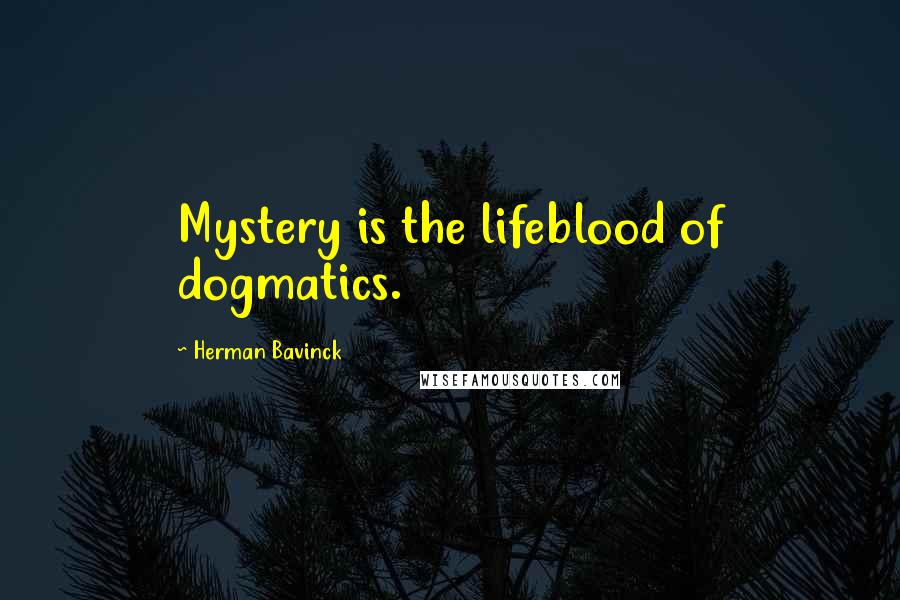 Herman Bavinck Quotes: Mystery is the lifeblood of dogmatics.