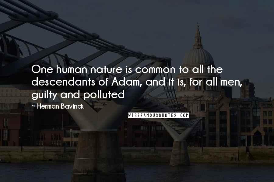 Herman Bavinck Quotes: One human nature is common to all the descendants of Adam, and it is, for all men, guilty and polluted