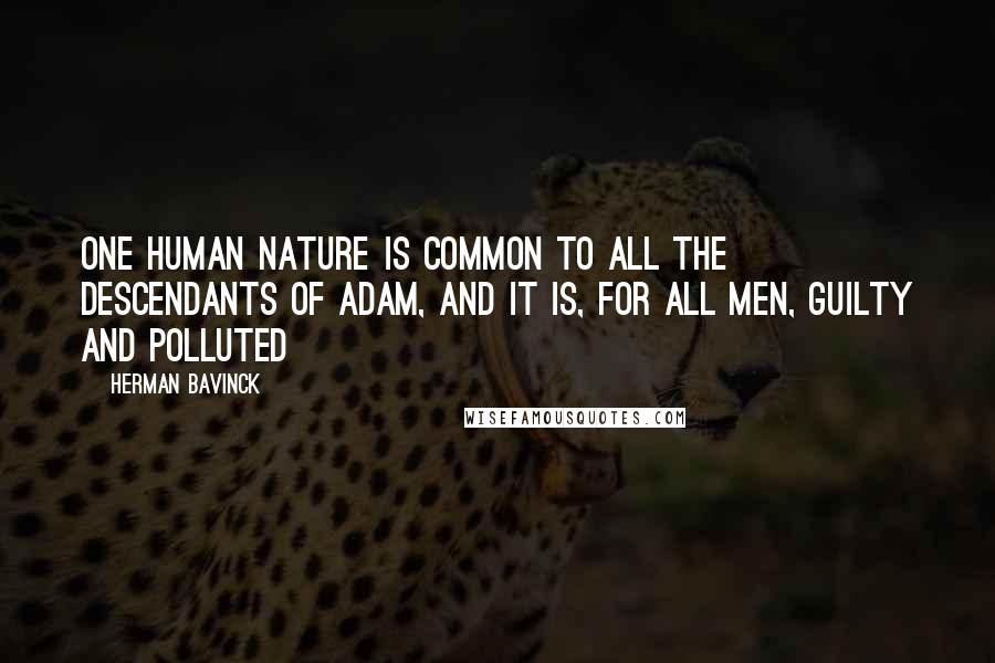 Herman Bavinck Quotes: One human nature is common to all the descendants of Adam, and it is, for all men, guilty and polluted