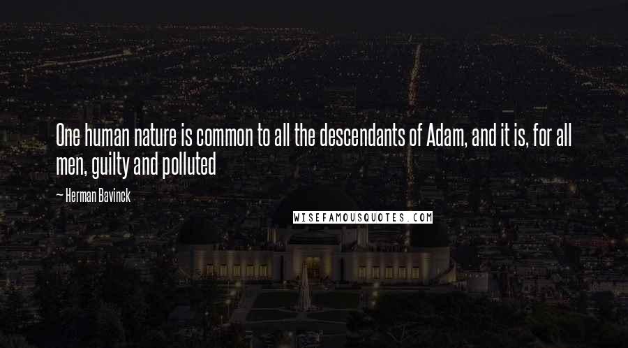 Herman Bavinck Quotes: One human nature is common to all the descendants of Adam, and it is, for all men, guilty and polluted