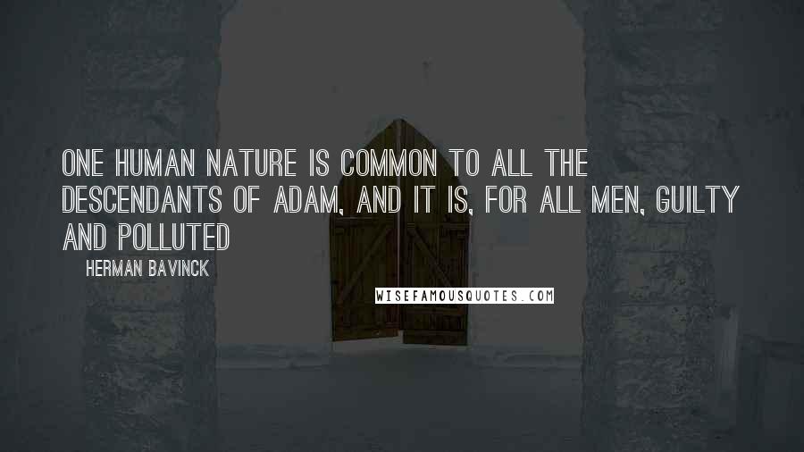 Herman Bavinck Quotes: One human nature is common to all the descendants of Adam, and it is, for all men, guilty and polluted