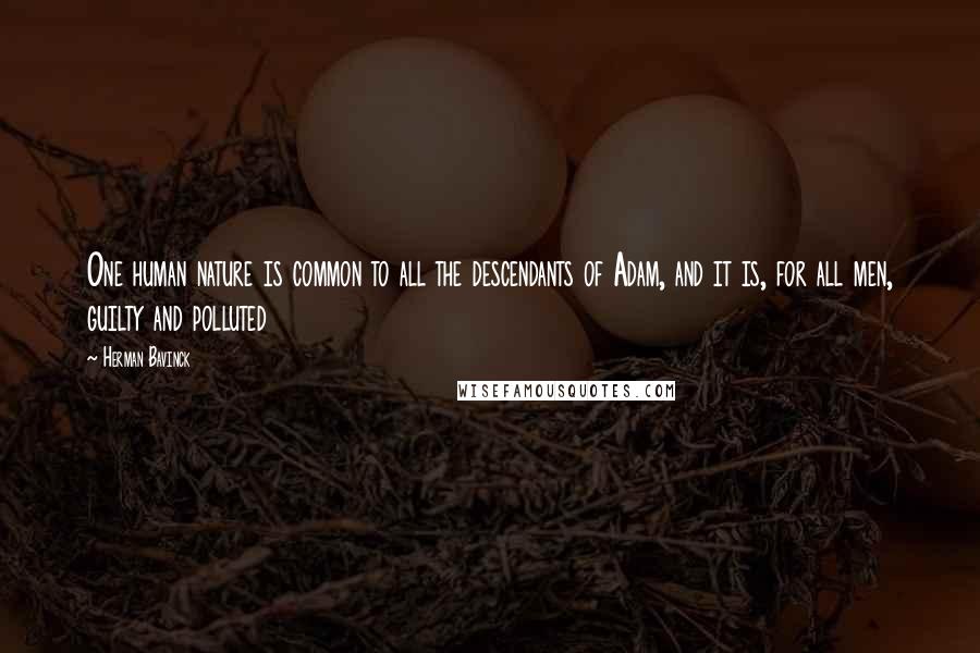 Herman Bavinck Quotes: One human nature is common to all the descendants of Adam, and it is, for all men, guilty and polluted