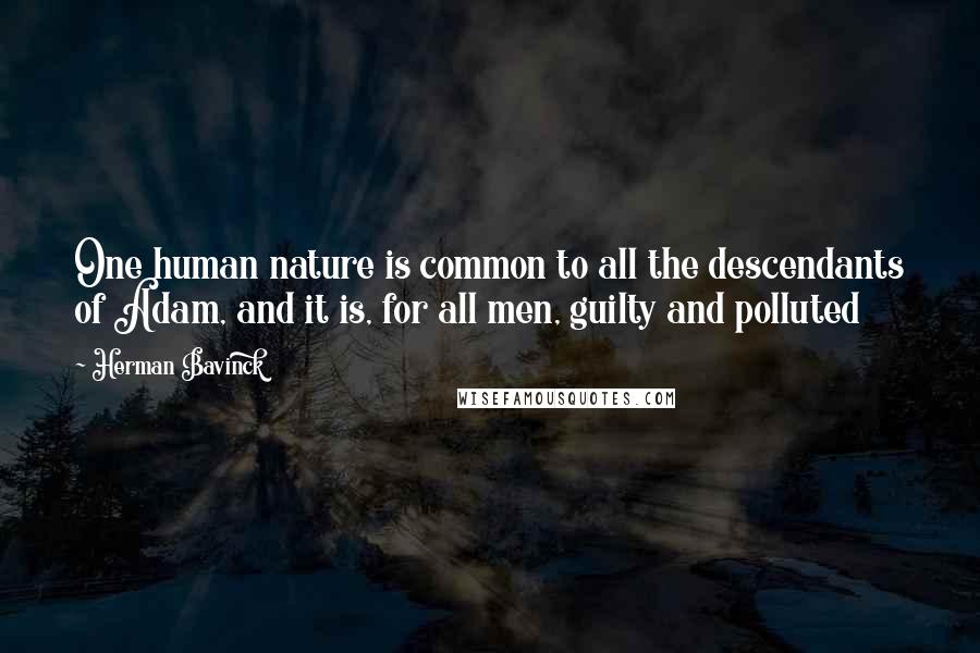 Herman Bavinck Quotes: One human nature is common to all the descendants of Adam, and it is, for all men, guilty and polluted