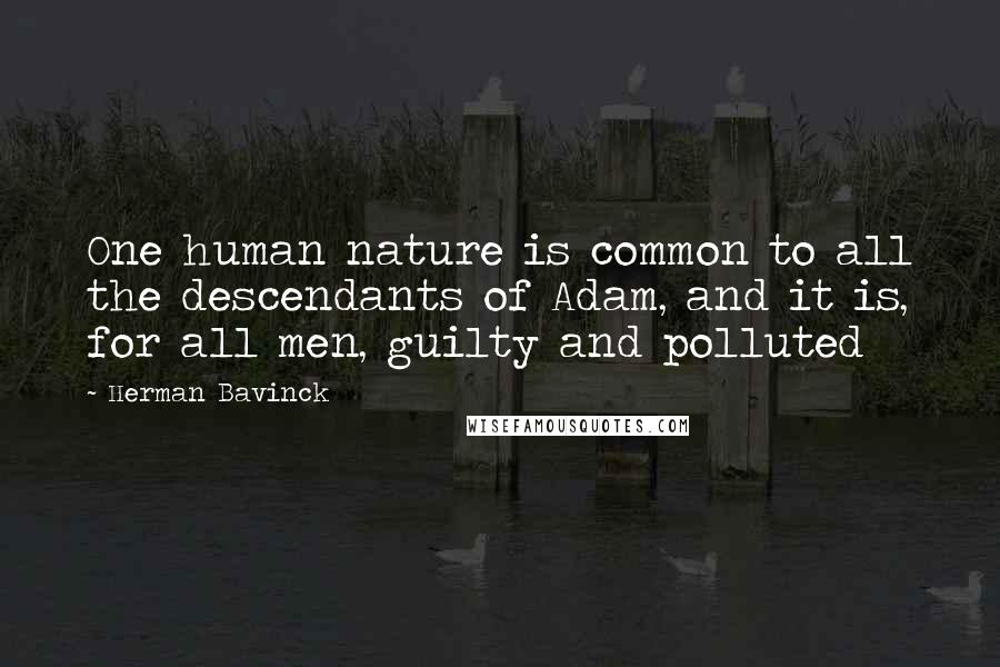 Herman Bavinck Quotes: One human nature is common to all the descendants of Adam, and it is, for all men, guilty and polluted