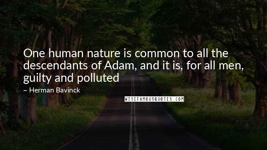 Herman Bavinck Quotes: One human nature is common to all the descendants of Adam, and it is, for all men, guilty and polluted