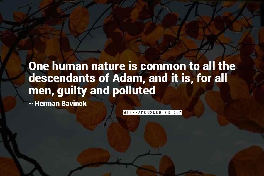 Herman Bavinck Quotes: One human nature is common to all the descendants of Adam, and it is, for all men, guilty and polluted