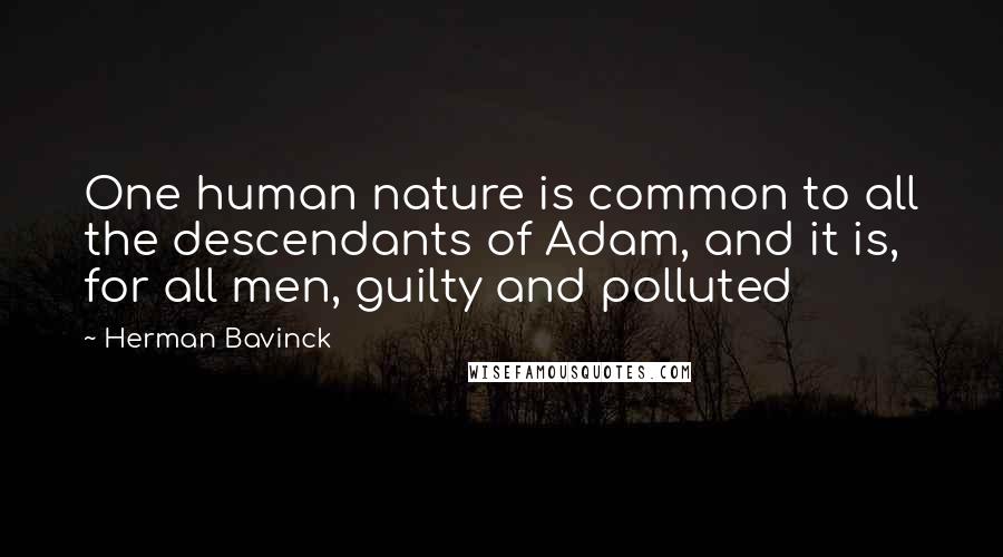 Herman Bavinck Quotes: One human nature is common to all the descendants of Adam, and it is, for all men, guilty and polluted