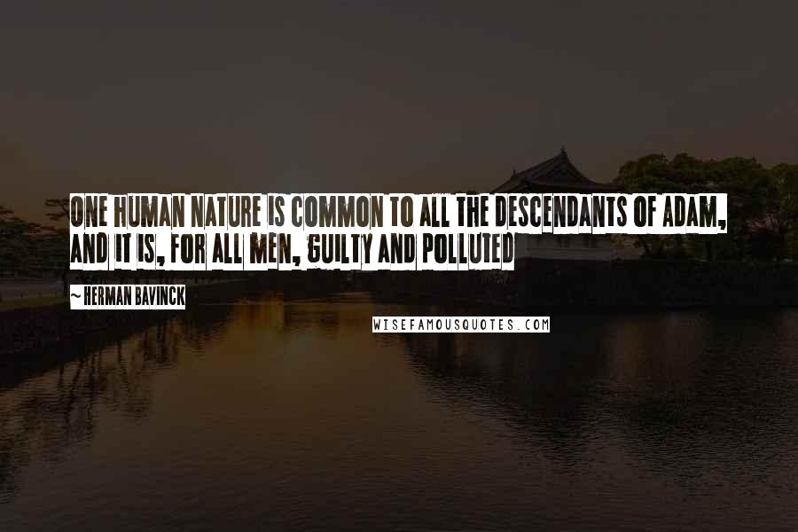 Herman Bavinck Quotes: One human nature is common to all the descendants of Adam, and it is, for all men, guilty and polluted