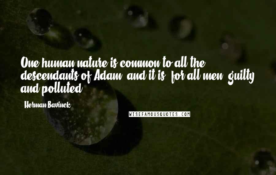 Herman Bavinck Quotes: One human nature is common to all the descendants of Adam, and it is, for all men, guilty and polluted